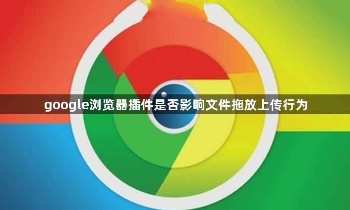 google浏览器插件是否影响文件拖放上传行为1