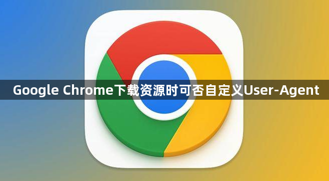 Google Chrome下载资源时可否自定义User-Agent1