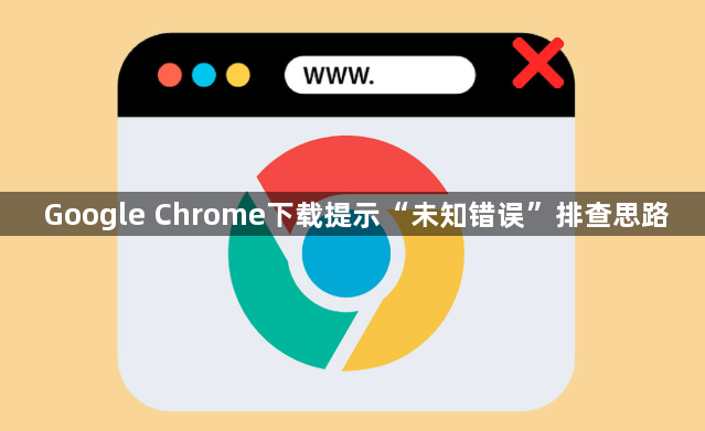 Google Chrome下载提示“未知错误”排查思路1