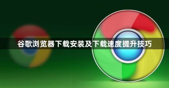 谷歌浏览器下载安装及下载速度提升技巧1
