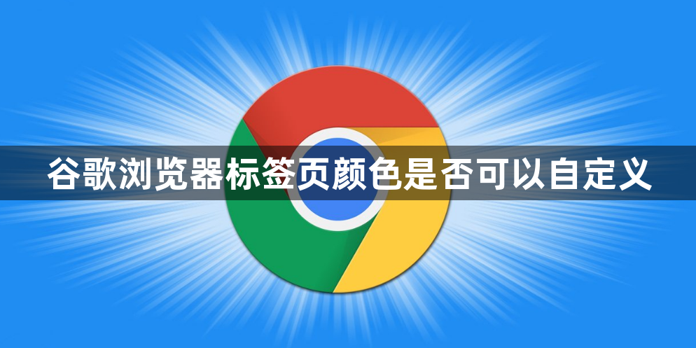 谷歌浏览器标签页颜色是否可以自定义1