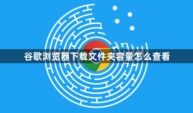 谷歌浏览器下载文件夹容量怎么查看1