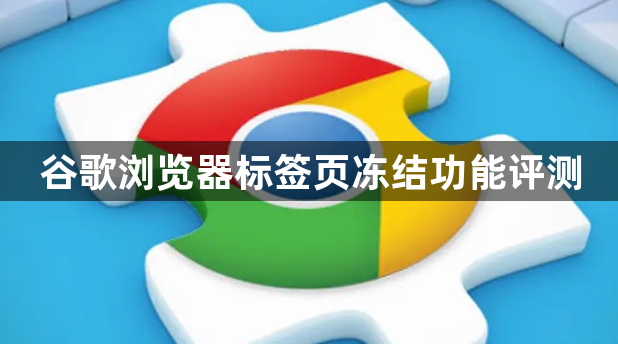 谷歌浏览器标签页冻结功能评测1