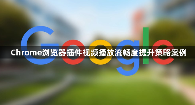 Chrome浏览器插件视频播放流畅度提升策略案例1