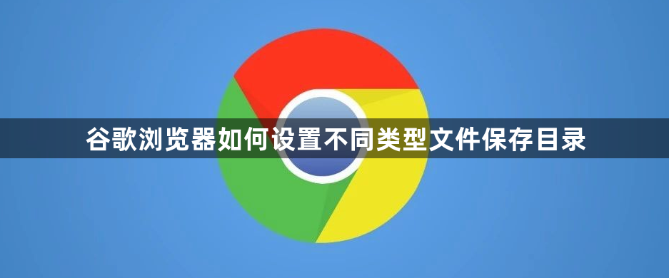 谷歌浏览器如何设置不同类型文件保存目录1