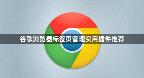谷歌浏览器标签页管理实用插件推荐1