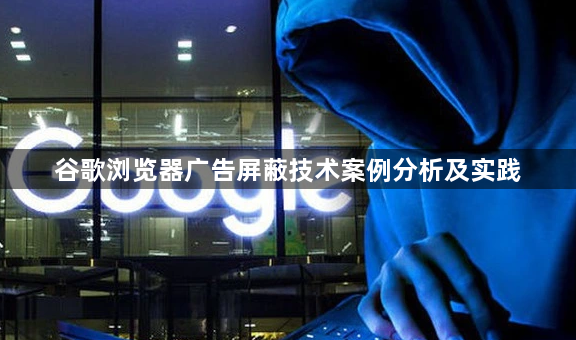 谷歌浏览器广告屏蔽技术案例分析及实践1