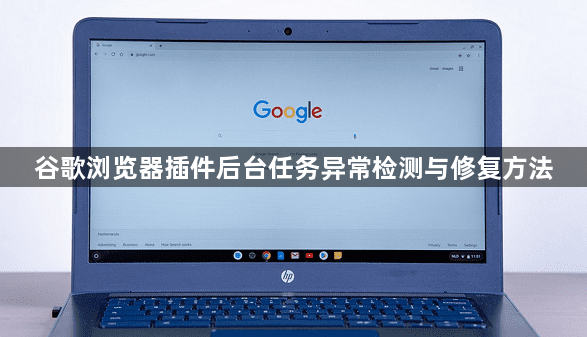 谷歌浏览器插件后台任务异常检测与修复方法1