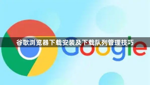 谷歌浏览器下载安装及下载队列管理技巧1