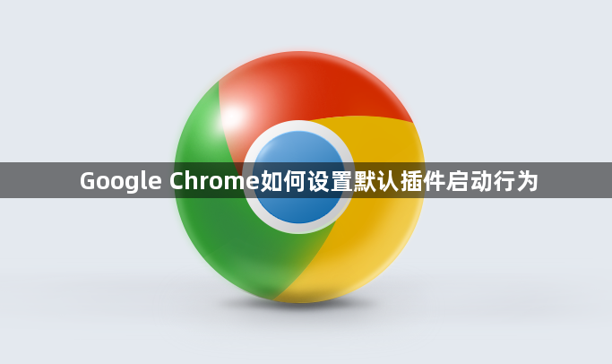 Google Chrome如何设置默认插件启动行为1