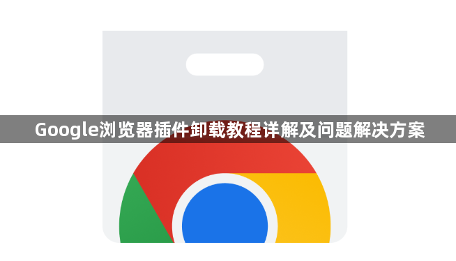 Google浏览器插件卸载教程详解及问题解决方案1