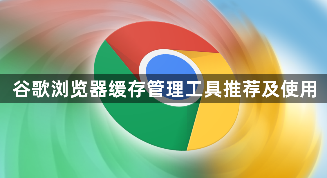 谷歌浏览器缓存管理工具推荐及使用1