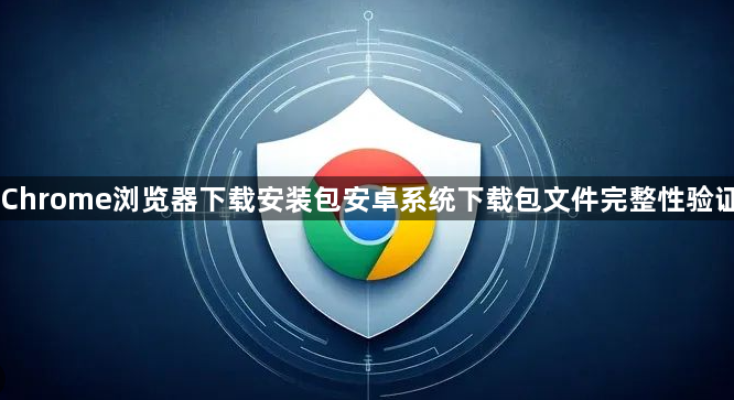 Chrome浏览器下载安装包安卓系统下载包文件完整性验证1