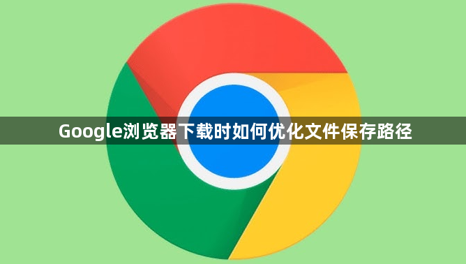 Google浏览器下载时如何优化文件保存路径1