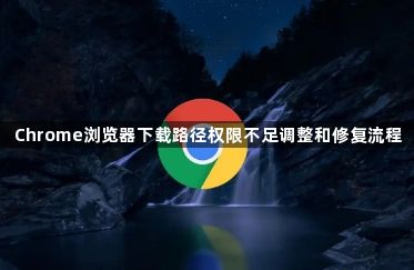 Chrome浏览器下载路径权限不足调整和修复流程1