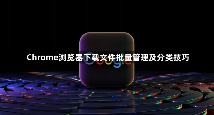 Chrome浏览器下载文件批量管理及分类技巧1