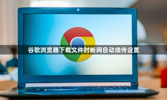 谷歌浏览器下载文件时断网自动续传设置1