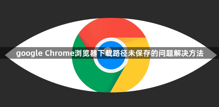 google Chrome浏览器下载路径未保存的问题解决方法1