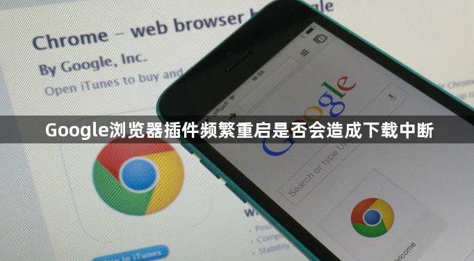 Google浏览器插件频繁重启是否会造成下载中断1