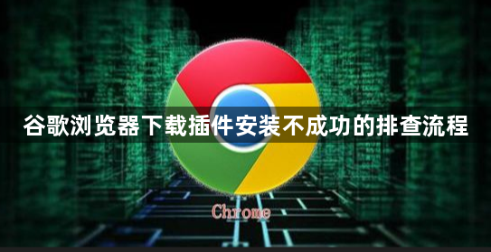 谷歌浏览器下载插件安装不成功的排查流程1