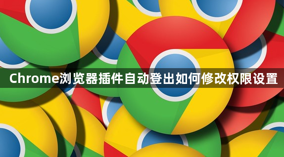 Chrome浏览器插件自动登出如何修改权限设置1