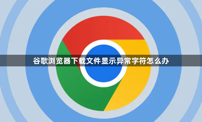 谷歌浏览器下载文件显示异常字符怎么办1