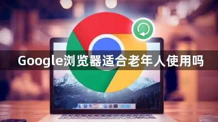 Google浏览器适合老年人使用吗1
