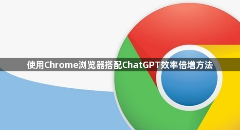 使用Chrome浏览器搭配ChatGPT效率倍增方法1