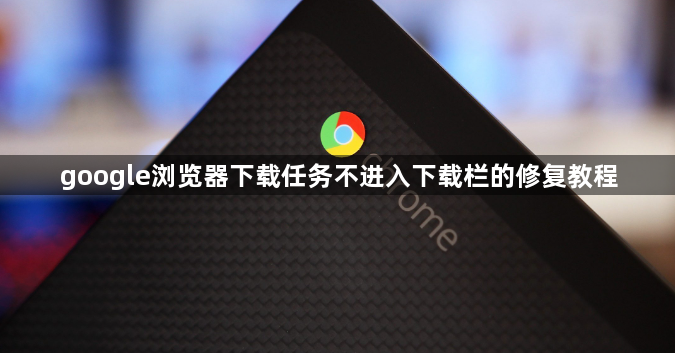 google浏览器下载任务不进入下载栏的修复教程1