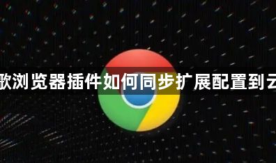 谷歌浏览器插件如何同步扩展配置到云端1