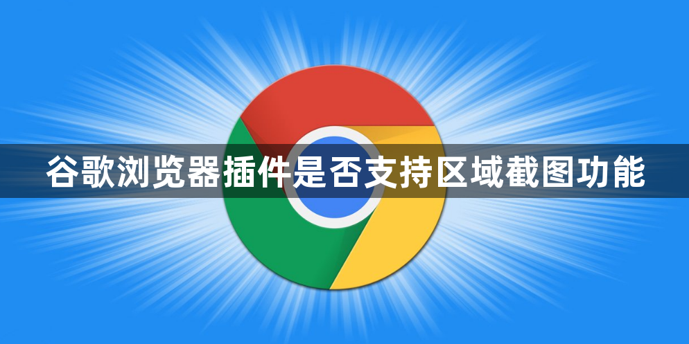 谷歌浏览器插件是否支持区域截图功能1