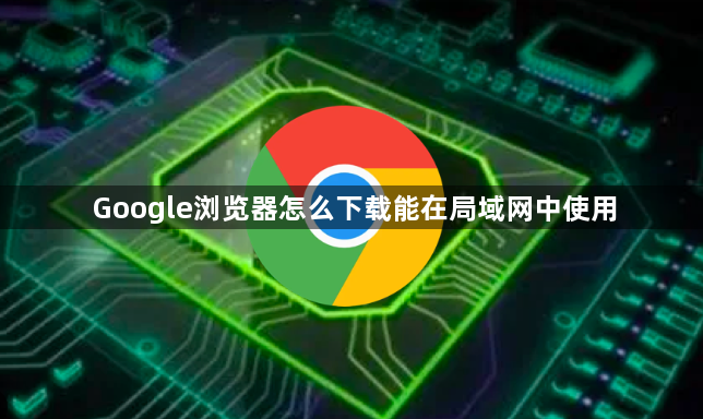 Google浏览器怎么下载能在局域网中使用1