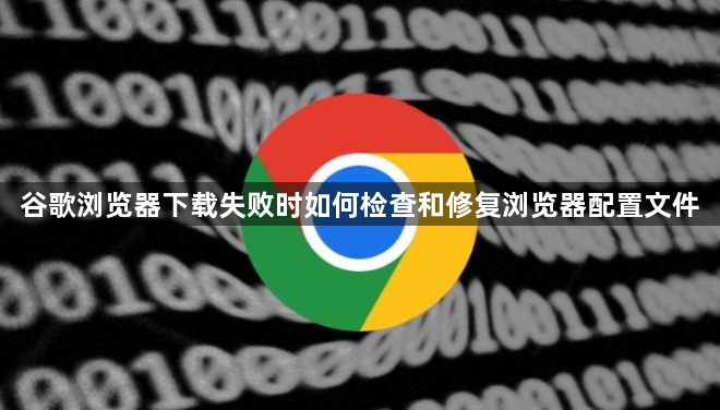 谷歌浏览器下载失败时如何检查和修复浏览器配置文件1
