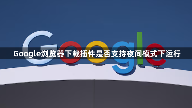Google浏览器下载插件是否支持夜间模式下运行1