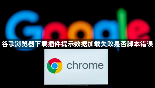 谷歌浏览器下载插件提示数据加载失败是否脚本错误1
