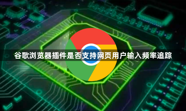 谷歌浏览器插件是否支持网页用户输入频率追踪1