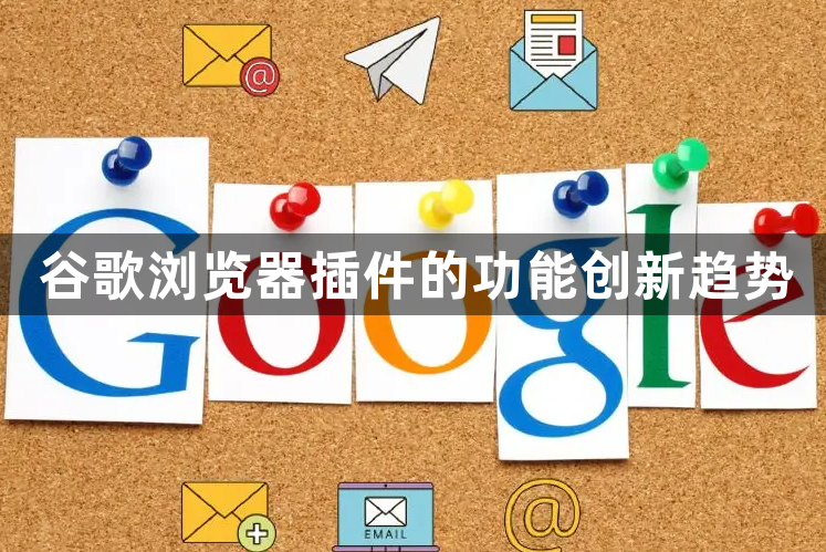 谷歌浏览器插件的功能创新趋势1