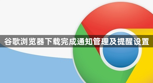 谷歌浏览器下载完成通知管理及提醒设置1