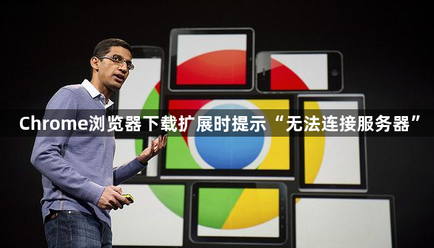 Chrome浏览器下载扩展时提示“无法连接服务器”1