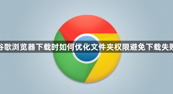 谷歌浏览器下载时如何优化文件夹权限避免下载失败1