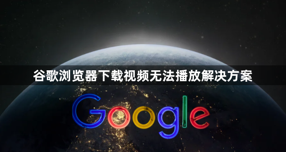 谷歌浏览器下载视频无法播放解决方案1