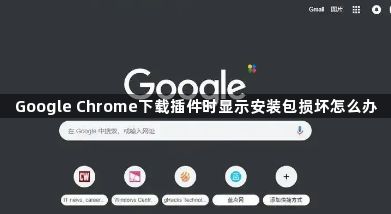 Google Chrome下载插件时显示安装包损坏怎么办1
