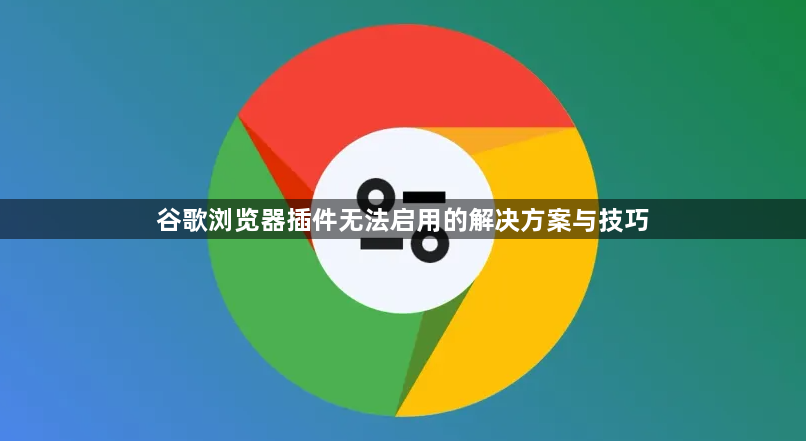谷歌浏览器插件无法启用的解决方案与技巧1