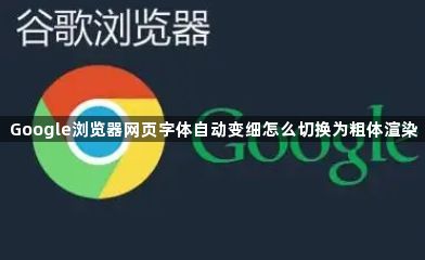 Google浏览器网页字体自动变细怎么切换为粗体渲染1