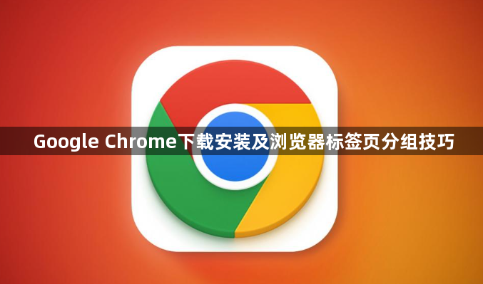 Google Chrome下载安装及浏览器标签页分组技巧1