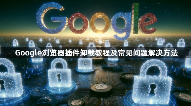 Google浏览器插件卸载教程及常见问题解决方法1