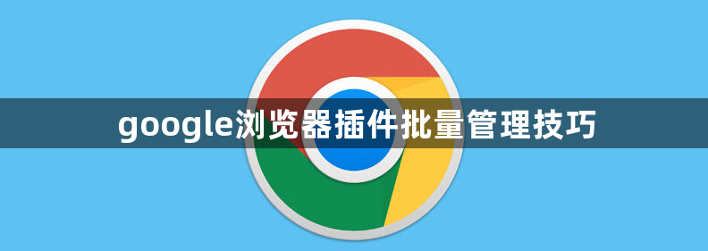 google浏览器插件批量管理技巧1