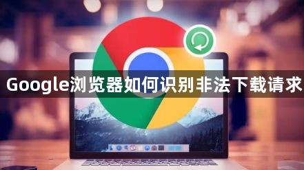 Google浏览器如何识别非法下载请求1