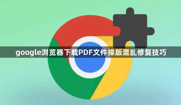 google浏览器下载PDF文件排版混乱修复技巧1
