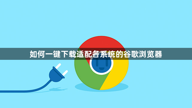 如何一键下载适配各系统的谷歌浏览器1
